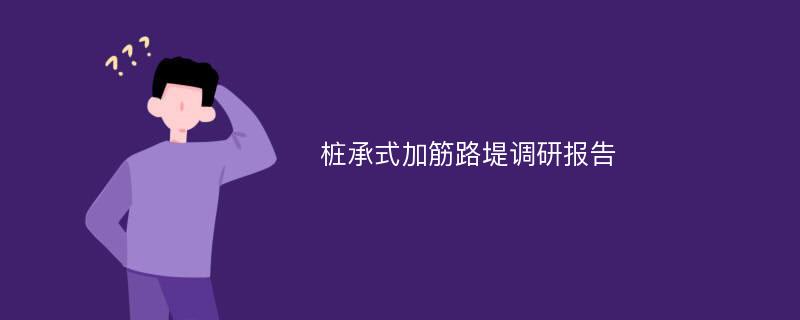 桩承式加筋路堤调研报告