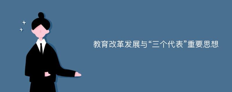 教育改革发展与“三个代表”重要思想