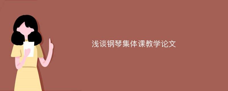 浅谈钢琴集体课教学论文