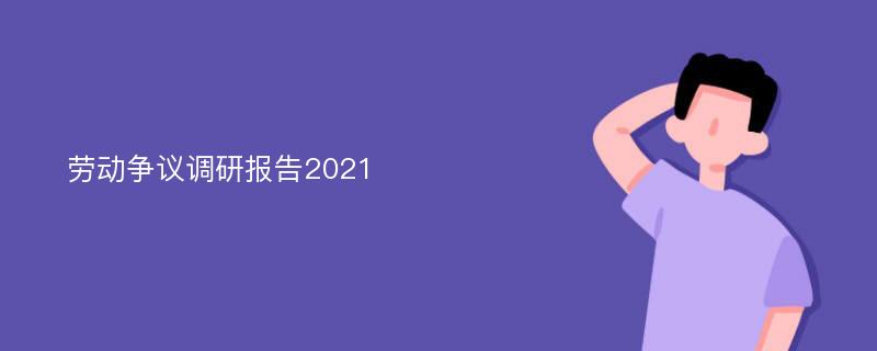 劳动争议调研报告2021