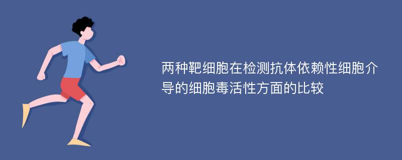 两种靶细胞在检测抗体依赖性细胞介导的细胞毒活性方面的比较