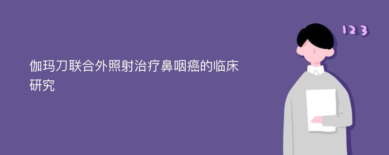 伽玛刀联合外照射治疗鼻咽癌的临床研究