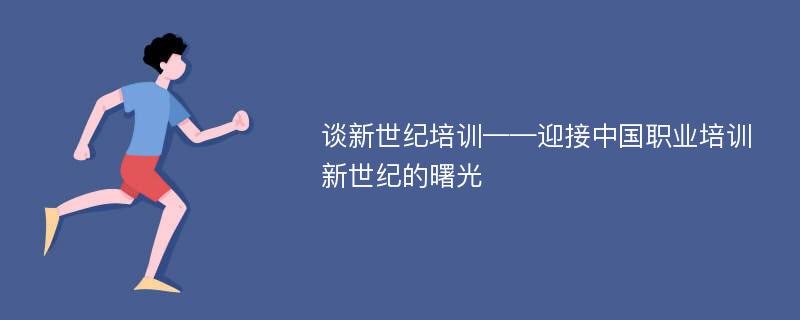 谈新世纪培训——迎接中国职业培训新世纪的曙光