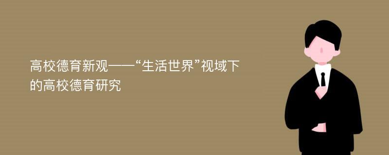 高校德育新观——“生活世界”视域下的高校德育研究