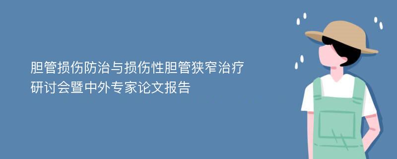 胆管损伤防治与损伤性胆管狭窄治疗研讨会暨中外专家论文报告