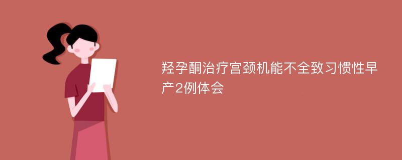 羟孕酮治疗宫颈机能不全致习惯性早产2例体会