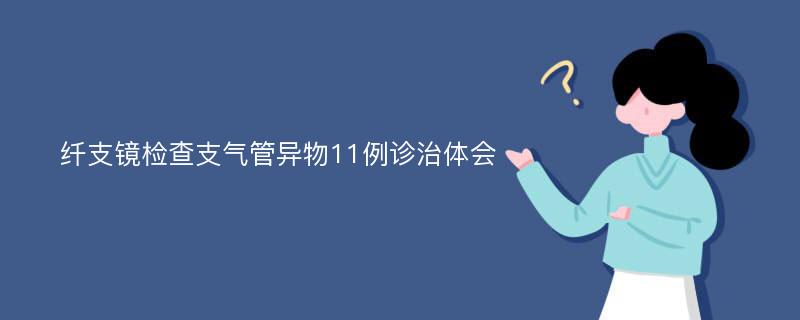 纤支镜检查支气管异物11例诊治体会