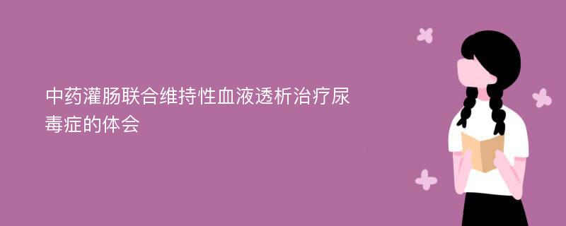 中药灌肠联合维持性血液透析治疗尿毒症的体会