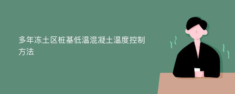 多年冻土区桩基低温混凝土温度控制方法