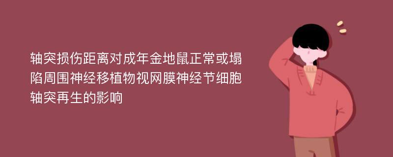 轴突损伤距离对成年金地鼠正常或塌陷周围神经移植物视网膜神经节细胞轴突再生的影响