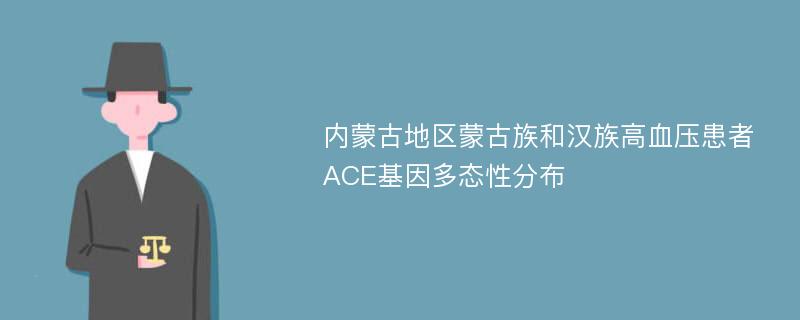 内蒙古地区蒙古族和汉族高血压患者ACE基因多态性分布