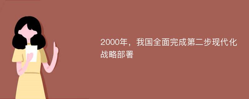 2000年，我国全面完成第二步现代化战略部署