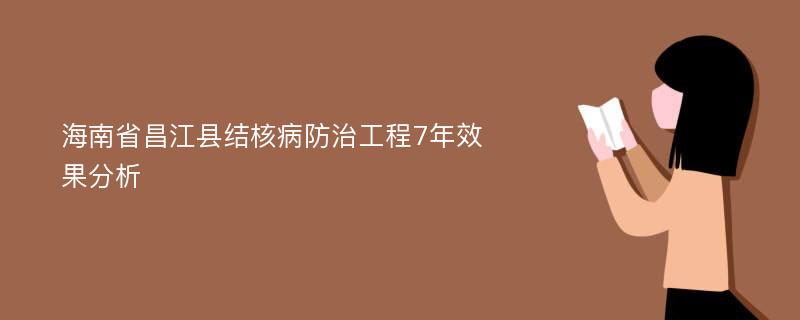 海南省昌江县结核病防治工程7年效果分析