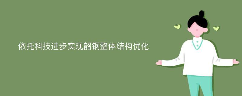 依托科技进步实现韶钢整体结构优化