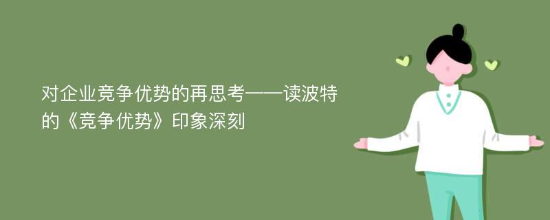 对企业竞争优势的再思考——读波特的《竞争优势》印象深刻