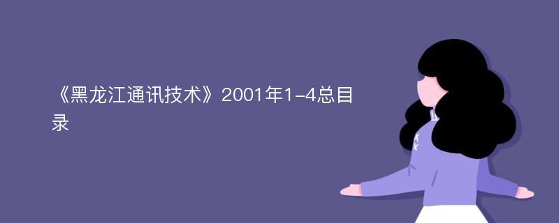 《黑龙江通讯技术》2001年1-4总目录