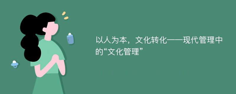 以人为本，文化转化——现代管理中的“文化管理”