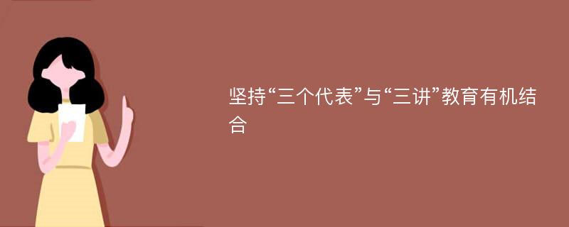 坚持“三个代表”与“三讲”教育有机结合