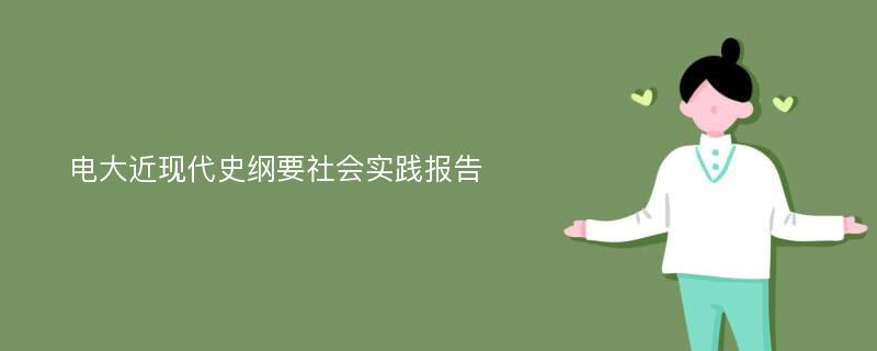 电大近现代史纲要社会实践报告