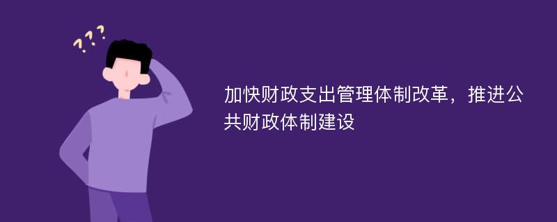 加快财政支出管理体制改革，推进公共财政体制建设