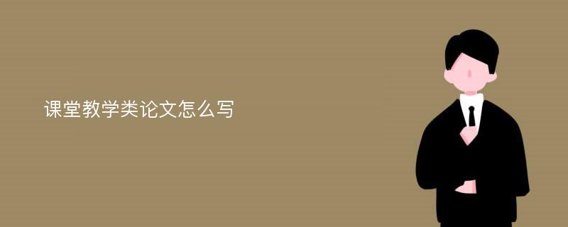 课堂教学类论文怎么写