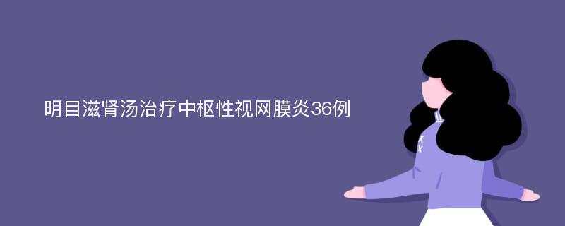 明目滋肾汤治疗中枢性视网膜炎36例