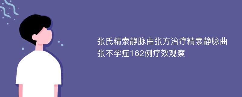 张氏精索静脉曲张方治疗精索静脉曲张不孕症162例疗效观察