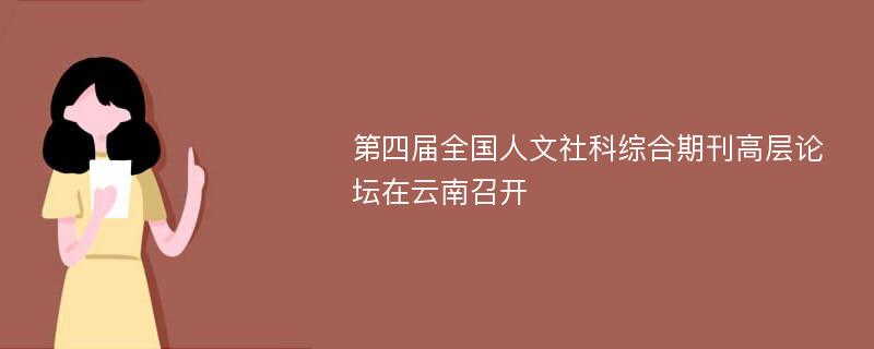 第四届全国人文社科综合期刊高层论坛在云南召开