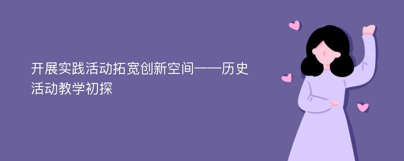 开展实践活动拓宽创新空间——历史活动教学初探