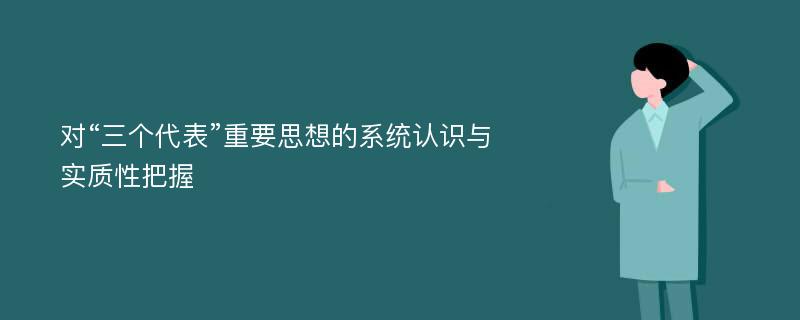 对“三个代表”重要思想的系统认识与实质性把握