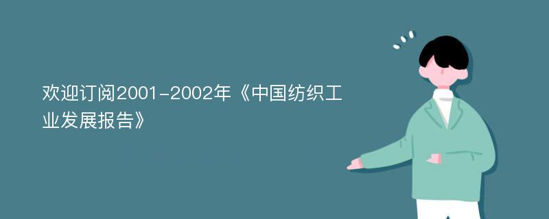 欢迎订阅2001-2002年《中国纺织工业发展报告》