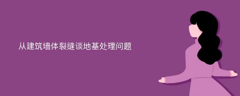 从建筑墙体裂缝谈地基处理问题