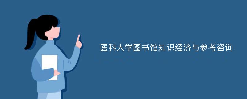 医科大学图书馆知识经济与参考咨询