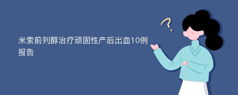 米索前列醇治疗顽固性产后出血10例报告