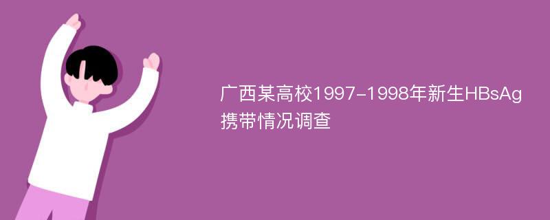 广西某高校1997-1998年新生HBsAg携带情况调查