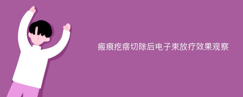 瘢痕疙瘩切除后电子束放疗效果观察