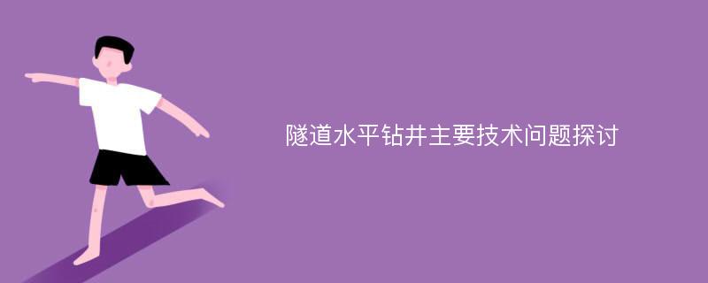 隧道水平钻井主要技术问题探讨