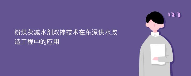 粉煤灰减水剂双掺技术在东深供水改造工程中的应用