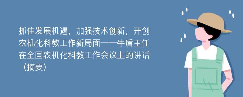 抓住发展机遇，加强技术创新，开创农机化科教工作新局面——牛盾主任在全国农机化科教工作会议上的讲话（摘要）