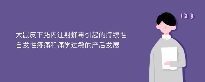 大鼠皮下跖内注射蜂毒引起的持续性自发性疼痛和痛觉过敏的产后发展