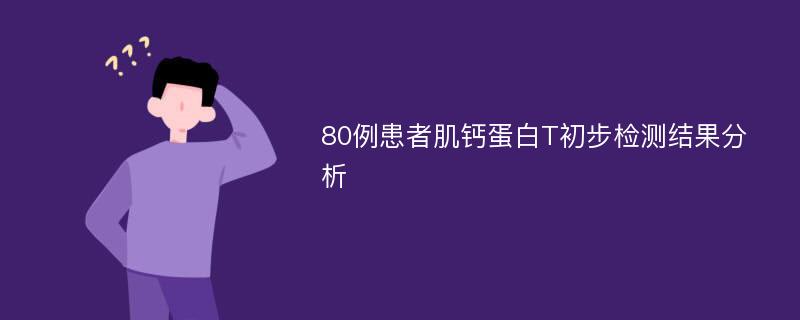 80例患者肌钙蛋白T初步检测结果分析