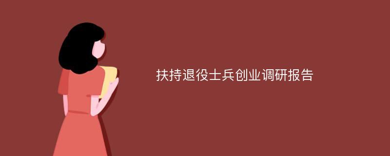 扶持退役士兵创业调研报告