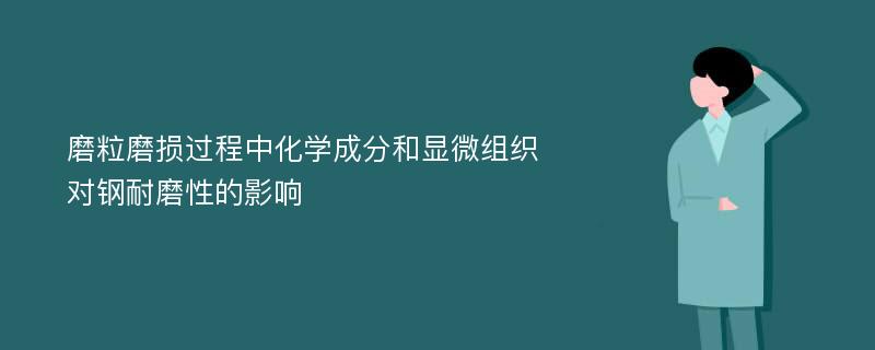 磨粒磨损过程中化学成分和显微组织对钢耐磨性的影响