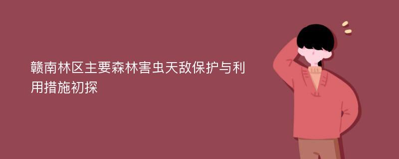 赣南林区主要森林害虫天敌保护与利用措施初探