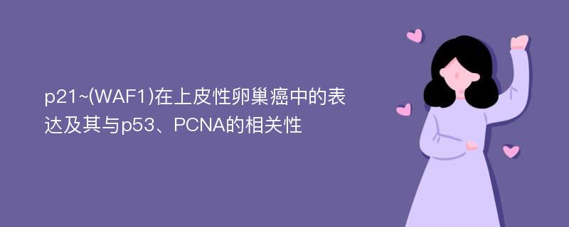 p21~(WAF1)在上皮性卵巢癌中的表达及其与p53、PCNA的相关性