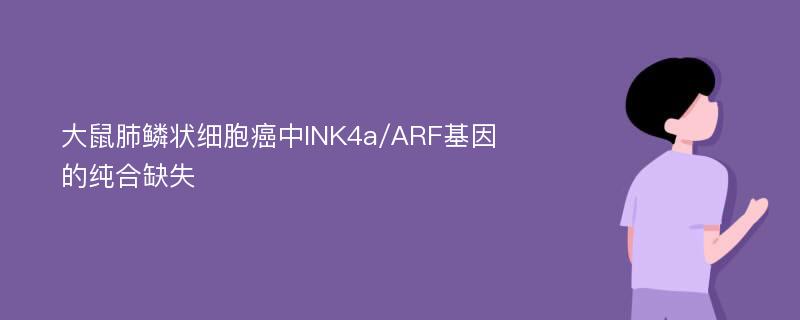 大鼠肺鳞状细胞癌中INK4a/ARF基因的纯合缺失