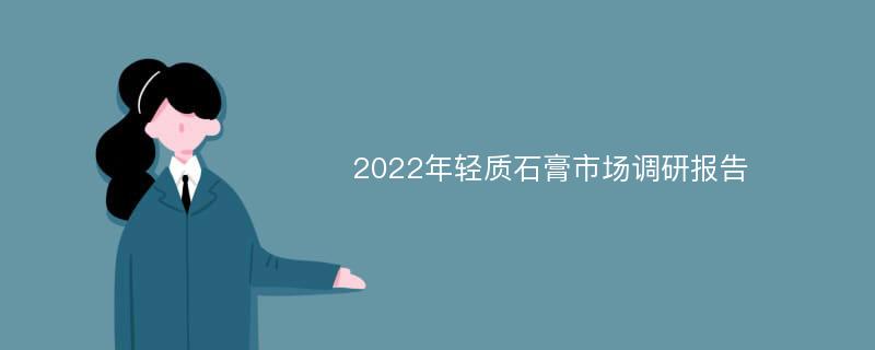 2022年轻质石膏市场调研报告