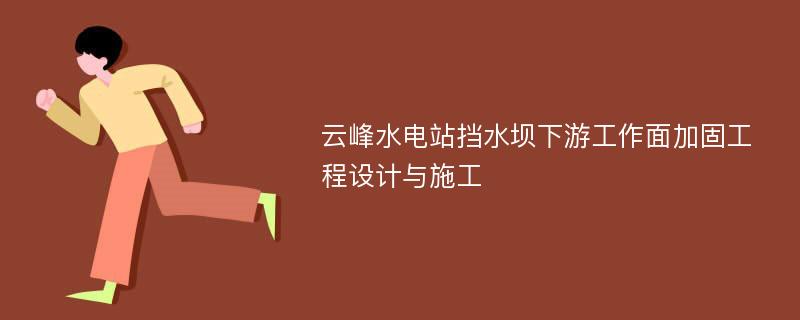 云峰水电站挡水坝下游工作面加固工程设计与施工