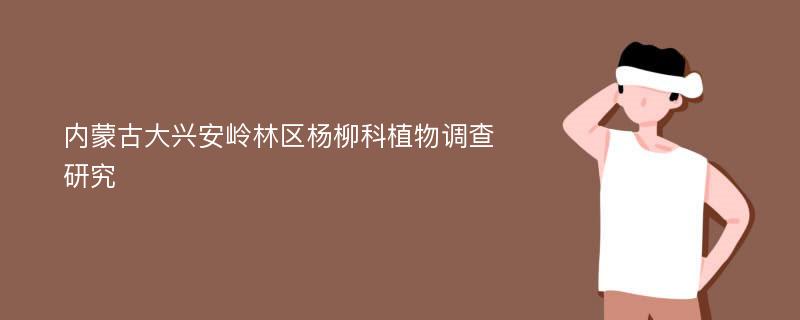 内蒙古大兴安岭林区杨柳科植物调查研究