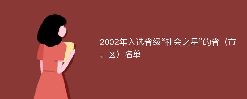 2002年入选省级“社会之星”的省（市、区）名单